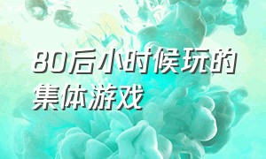 80后小时候玩的集体游戏