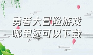 勇者大冒险游戏哪里还可以下载