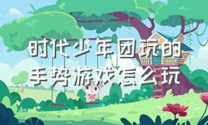 时代少年团玩的手势游戏怎么玩