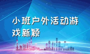 小班户外活动游戏新颖