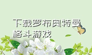 下载罗布奥特曼格斗游戏