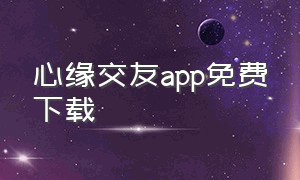 心缘交友app免费下载