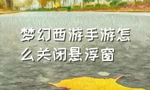 梦幻西游手游怎么关闭悬浮窗