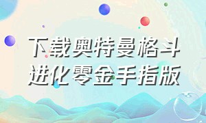 下载奥特曼格斗进化零金手指版