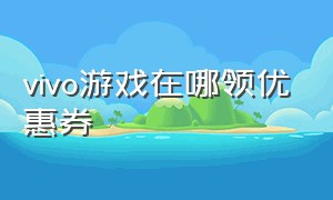 vivo游戏在哪领优惠券