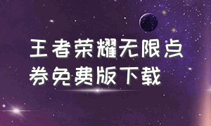 王者荣耀无限点券免费版下载（王者荣耀无限点券版软件免费）