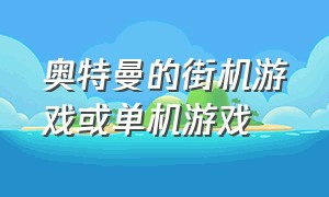 奥特曼的街机游戏或单机游戏