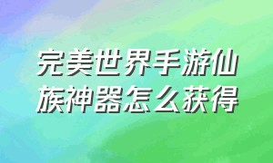 完美世界手游仙族神器怎么获得