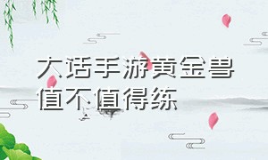 大话手游黄金兽值不值得练