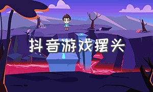 抖音游戏摆头（抖音 摇摆头）