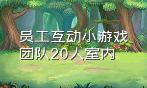 员工互动小游戏团队20人室内