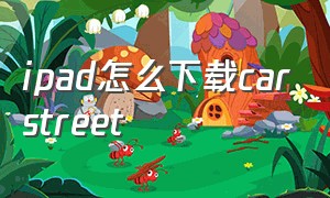 ipad怎么下载carstreet（ipad怎么下载软件商店以外的软件）