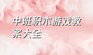 中班积木游戏教案大全