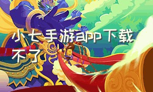 小七手游app下载不了