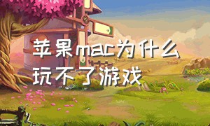 苹果mac为什么玩不了游戏