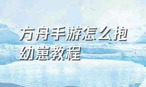 方舟手游怎么抱幼崽教程