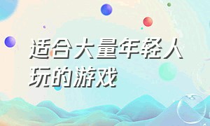 适合大量年轻人玩的游戏