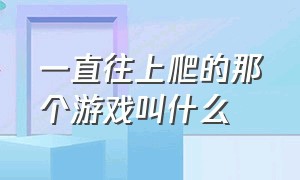 一直往上爬的那个游戏叫什么