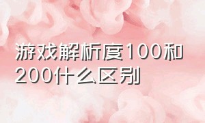 游戏解析度100和200什么区别