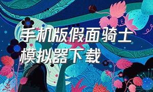 手机版假面骑士模拟器下载（假面骑士模拟器手机版苹果下载）