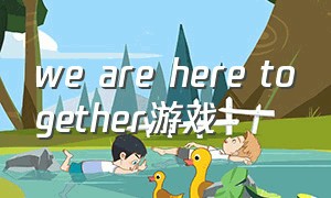 we are here together游戏