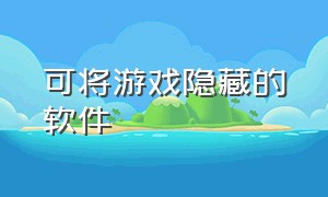 可将游戏隐藏的软件（能隐藏游戏的软件教程）