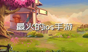 最火的ios手游（ios手游充值代理）