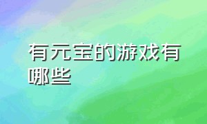 有元宝的游戏有哪些（有什么游戏是无限元宝的）