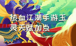 热血江湖手游玉灵天赋加点