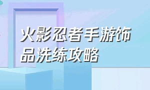 火影忍者手游饰品洗练攻略