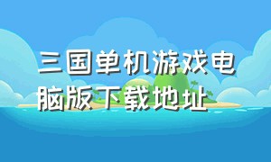 三国单机游戏电脑版下载地址