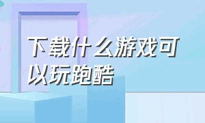 下载什么游戏可以玩跑酷