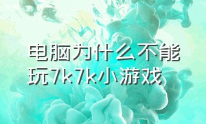 电脑为什么不能玩7k7k小游戏