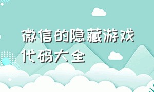 微信的隐藏游戏代码大全（微信的隐藏功能游戏代码大全）