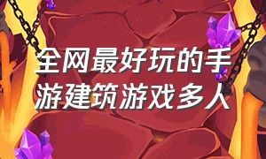 全网最好玩的手游建筑游戏多人（多人建筑游戏就有哪些）