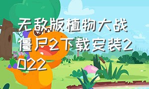 无敌版植物大战僵尸2下载安装2022（植物大战僵尸2无敌版最新版下载）