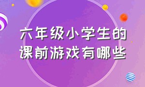 六年级小学生的课前游戏有哪些