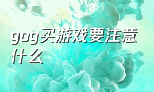 gog买游戏要注意什么（gog平台的游戏为什么这么便宜）