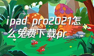 ipad pro2021怎么免费下载pr