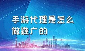 手游代理是怎么做推广的