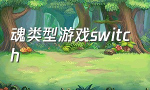 魂类型游戏switch（switch魂类型游戏2024）