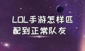 LOL手游怎样匹配到正常队友（lol手游人工客服24小时在）