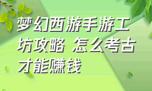 梦幻西游手游工坊攻略 怎么考古才能赚钱