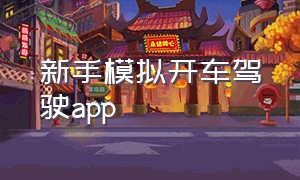 新手模拟开车驾驶app（模拟开车驾驶app下载）