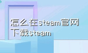 怎么在steam官网下载steam