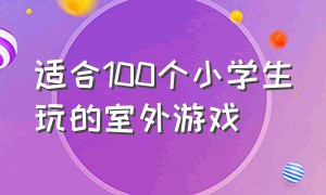 适合100个小学生玩的室外游戏