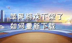 苹果游戏下架了如何重新下载（之前苹果购买的游戏怎么下载回来）