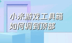 小米游戏工具箱如何调到顶部（小米游戏工具箱）