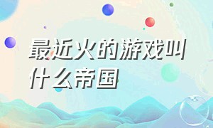 最近火的游戏叫什么帝国