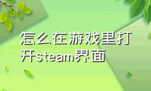 怎么在游戏里打开steam界面